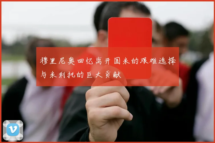 穆里尼奥回忆离开国米的艰难选择与米利托的巨大贡献
