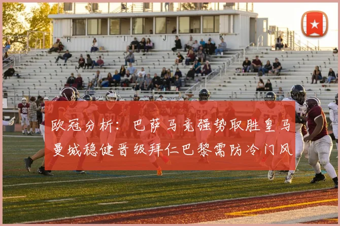 欧冠分析：巴萨马竞强势取胜皇马曼城稳健晋级拜仁巴黎需防冷门风险