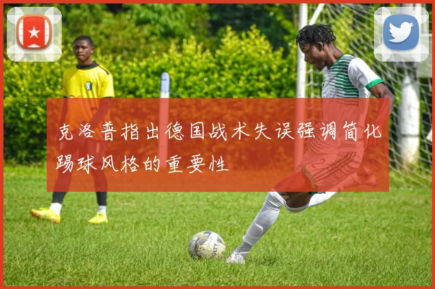 克洛普指出德国战术失误强调简化踢球风格的重要性