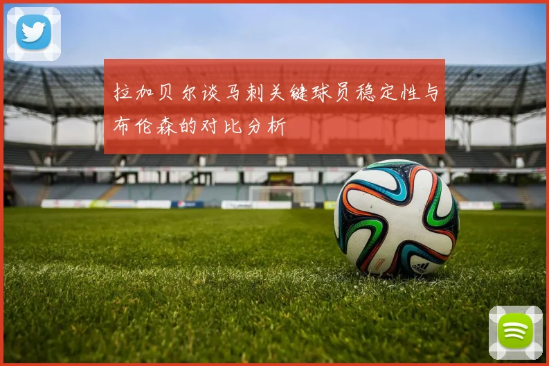 拉加贝尔谈马刺关键球员稳定性与布伦森的对比分析