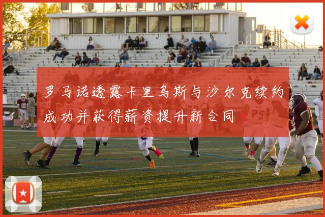 罗马诺透露卡里乌斯与沙尔克续约成功并获得薪资提升新合同