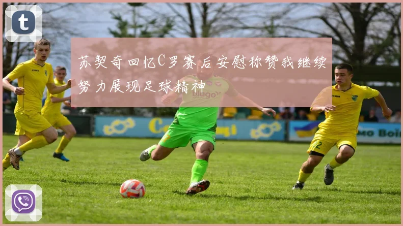 苏契奇回忆C罗赛后安慰称赞我继续努力展现足球精神