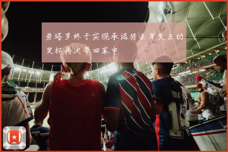 劳塔罗终于实现承诺将去年失去的奖杯再次带回家中