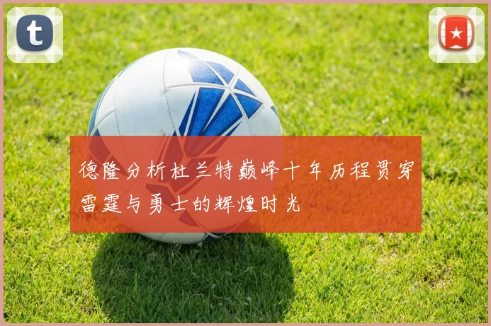 德隆分析杜兰特巅峰十年历程贯穿雷霆与勇士的辉煌时光