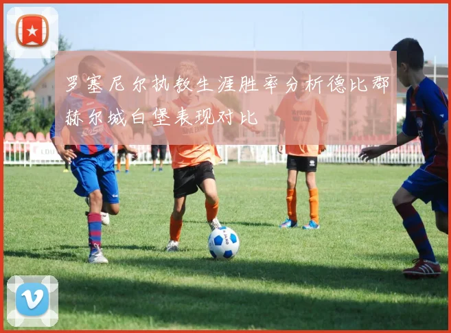 罗塞尼尔执教生涯胜率分析德比郡赫尔城白堡表现对比