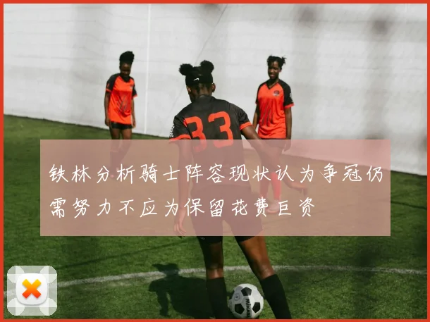 铁林分析骑士阵容现状认为争冠仍需努力不应为保留花费巨资
