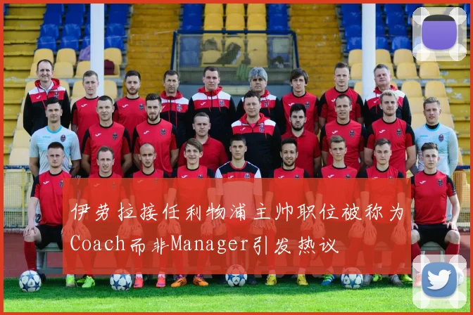伊劳拉接任利物浦主帅职位被称为Coach而非Manager引发热议