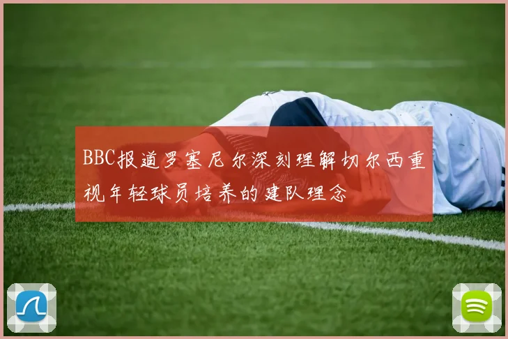 BBC报道罗塞尼尔深刻理解切尔西重视年轻球员培养的建队理念