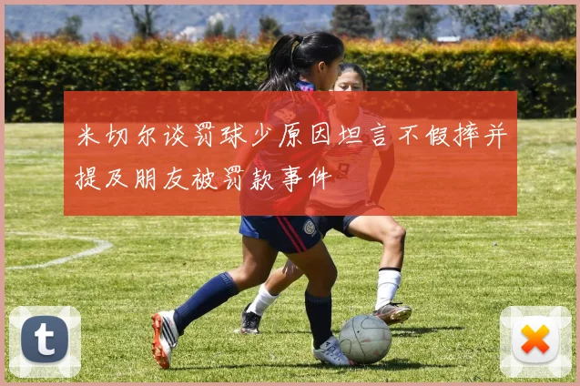 米切尔谈罚球少原因坦言不假摔并提及朋友被罚款事件