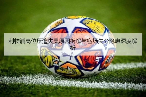 利物浦高位压迫失灵原因拆解与客场失分隐患深度解析 - NBA